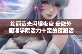 绚丽荧光闪耀夜空 安徽外国语学院活力十足的夜跑活动即将展开
