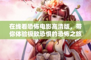 在线看恐怖电影高清版，带你体验极致恐惧的恐怖之旅