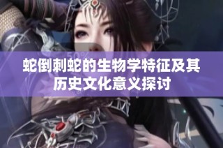蛇倒刺蛇的生物学特征及其历史文化意义探讨