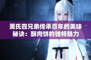 萧氏四兄弟传承百年的美味秘诀：酥肉饼的独特魅力