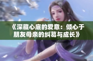 《深藏心底的爱意：倾心于朋友母亲的纠葛与成长》