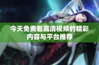 今天免费看高清视频的精彩内容与平台推荐