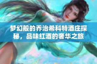 梦幻般的乔治希科特酒庄探秘，品味红酒的奢华之旅