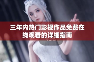三年内热门影视作品免费在线观看的详细指南