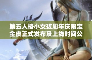 第五人格小女孩周年庆限定金皮正式发布及上线时间公布