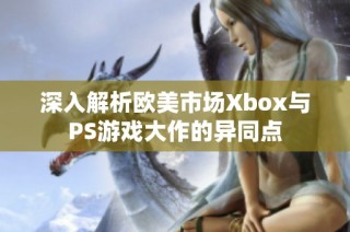 深入解析欧美市场Xbox与PS游戏大作的异同点