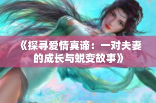 《探寻爱情真谛：一对夫妻的成长与蜕变故事》