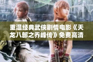 重温经典武侠剧情电影《天龙八部之乔峰传》免费高清在线播放地址分享
