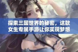 探索三国世界的秘密，这款女生专属手游让你实现梦想