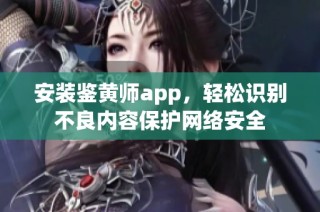 安装鉴黄师app，轻松识别不良内容保护网络安全