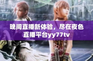 晚间直播新体验，尽在夜色直播平台yy77tv