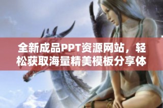 全新成品PPT资源网站，轻松获取海量精美模板分享体验