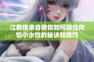 江教授亲自教你如何稳住肉馅小水饺的秘诀和技巧