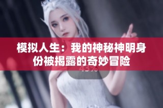 模拟人生：我的神秘神明身份被揭露的奇妙冒险