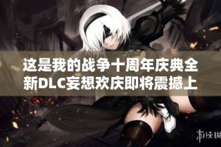 这是我的战争十周年庆典全新DLC妄想欢庆即将震撼上架，让我们共同期待这一盛事的降临