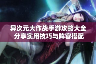 异次元大作战手游攻略大全 分享实用技巧与阵容搭配心得助你轻松闯关