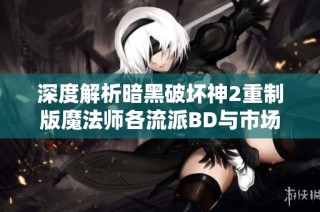 深度解析暗黑破坏神2重制版魔法师各流派BD与市场趋势