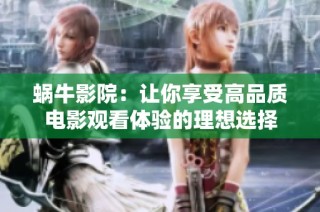 蜗牛影院：让你享受高品质电影观看体验的理想选择