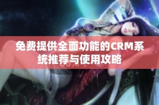 免费提供全面功能的CRM系统推荐与使用攻略