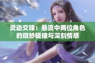 灵动交锋：悬流中两位角色的微妙碰撞与深刻情感