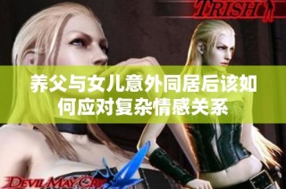 养父与女儿意外同居后该如何应对复杂情感关系