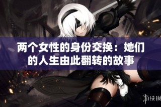 两个女性的身份交换：她们的人生由此翻转的故事