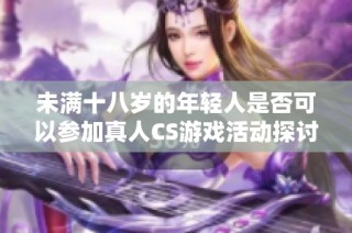 未满十八岁的年轻人是否可以参加真人CS游戏活动探讨