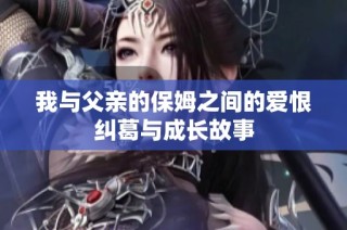 我与父亲的保姆之间的爱恨纠葛与成长故事