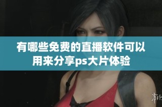 有哪些免费的直播软件可以用来分享ps大片体验