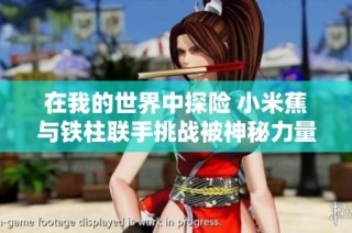 在我的世界中探险 小米蕉与铁柱联手挑战被神秘力量控制的光头强