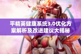 平精英健康系统3.0优化方案解析及改进建议大揭秘