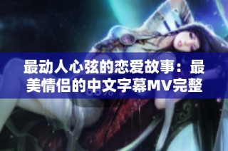 最动人心弦的恋爱故事：最美情侣的中文字幕MV完整版