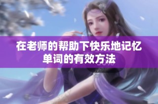在老师的帮助下快乐地记忆单词的有效方法