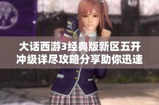 大话西游3经典版新区五开冲级详尽攻略分享助你迅速提升角色等级