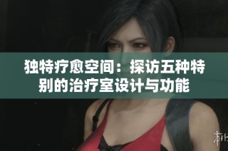 独特疗愈空间：探访五种特别的治疗室设计与功能