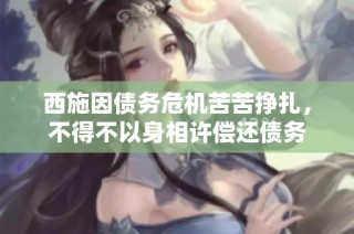 西施因债务危机苦苦挣扎，不得不以身相许偿还债务