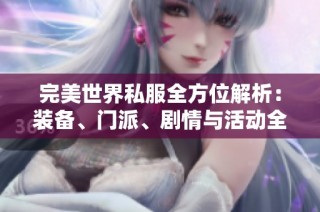 完美世界私服全方位解析：装备、门派、剧情与活动全攻略