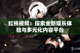 红桃视频：探索全新娱乐体验与多元化内容平台