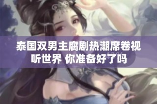 泰国双男主腐剧热潮席卷视听世界 你准备好了吗