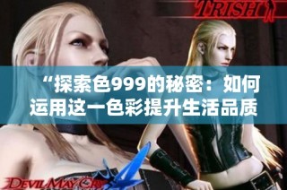 “探索色999的秘密：如何运用这一色彩提升生活品质”