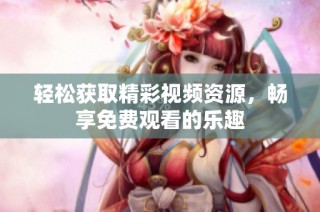 轻松获取精彩视频资源，畅享免费观看的乐趣