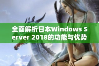 全面解析日本Windows Server 2018的功能与优势