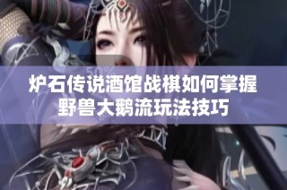 炉石传说酒馆战棋如何掌握野兽大鹅流玩法技巧