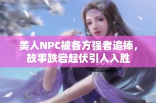 美人NPC被各方强者追捧，故事跌宕起伏引人入胜