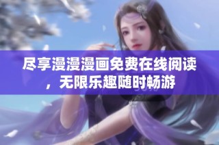 尽享漫漫漫画免费在线阅读，无限乐趣随时畅游