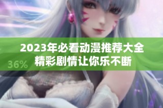 2023年必看动漫推荐大全 精彩剧情让你乐不断