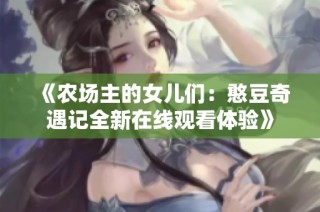 《农场主的女儿们：憨豆奇遇记全新在线观看体验》