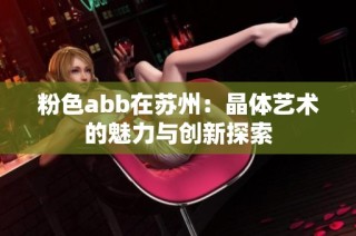 粉色abb在苏州：晶体艺术的魅力与创新探索