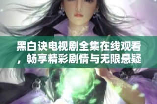 黑白诀电视剧全集在线观看，畅享精彩剧情与无限悬疑