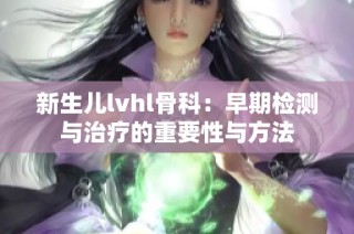 新生儿lvhl骨科：早期检测与治疗的重要性与方法